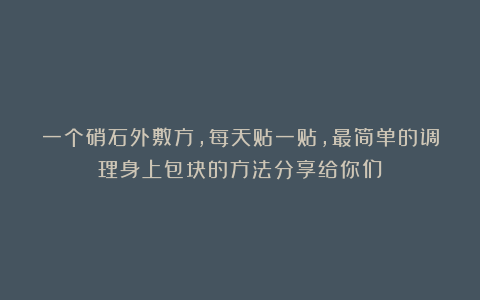 一个硝石外敷方，每天贴一贴，最简单的调理身上包块的方法分享给你们！