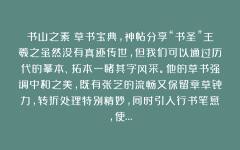 书山之素：草书宝典，神帖分享“书圣”王羲之虽然没有真迹传世，但我们可以通过历代的摹本、拓本一睹其字风采。他的草书强调中和之美，既有张芝的流畅又保留章草骨力，转折处理特别精妙，同时引入行书笔意，使…