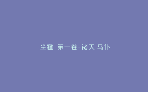 《尘霾》：第一卷-诸天Ⅳ马仆