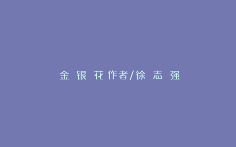 《金 银 花》作者/徐 志 强