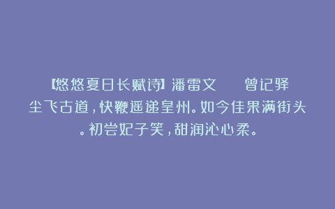 【悠悠夏日长赋诗】潘雷文 || 曾记驿尘飞古道,快鞭遥递皇州。如今佳果满街头。初尝妃子笑,甜润沁心柔。