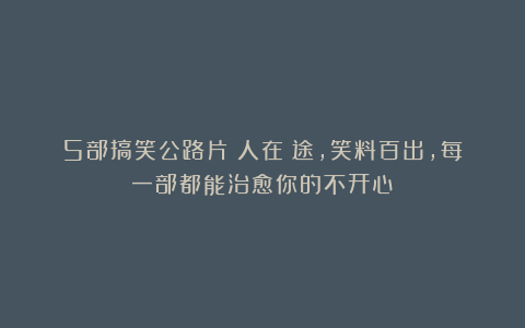 5部搞笑公路片：人在囧途，笑料百出，每一部都能治愈你的不开心！