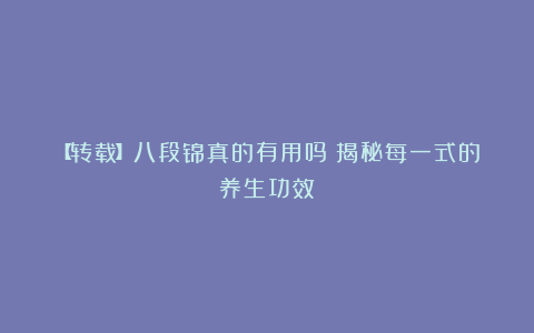 【转载】八段锦真的有用吗？揭秘每一式的养生功效！