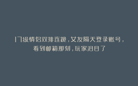 17级情侣双排连跪，女友隔天登录账号，看到邮箱那刻，玩家泪目了