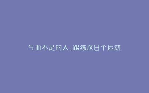 气血不足的人，跟练这8个运动！
