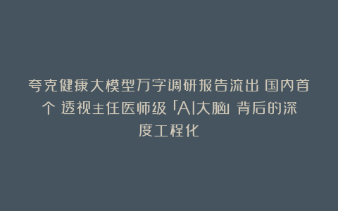 夸克健康大模型万字调研报告流出：国内首个！透视主任医师级「AI大脑」背后的深度工程化