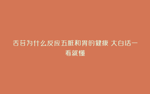 舌苔为什么反应五脏和胃的健康？大白话一看就懂！