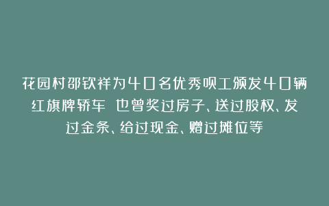 花园村邵钦祥为40名优秀员工颁发40辆红旗牌轿车 也曾奖过房子、送过股权、发过金条、给过现金、赠过摊位等