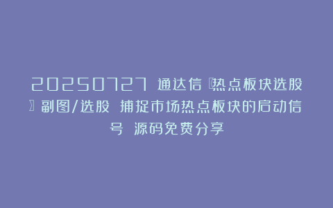 20250727 通达信〖热点板块选股〗副图/选股 捕捉市场热点板块的启动信号 源码免费分享