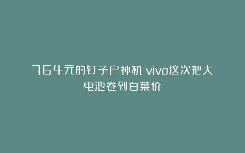 764元的钉子户神机？vivo这次把大电池卷到白菜价！