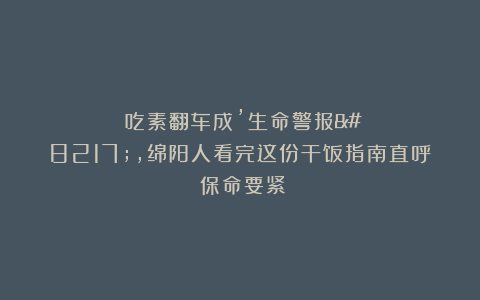 吃素翻车成’生命警报’,绵阳人看完这份干饭指南直呼:保命要紧!