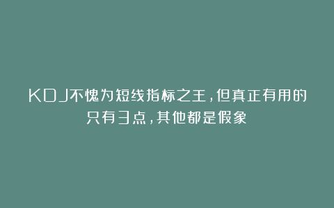 KDJ不愧为短线指标之王，但真正有用的只有3点，其他都是假象！