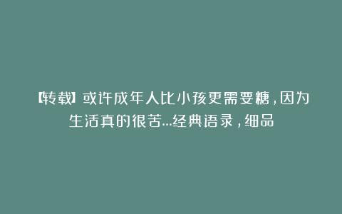 【转载】或许成年人比小孩更需要糖，因为生活真的很苦…经典语录，细品