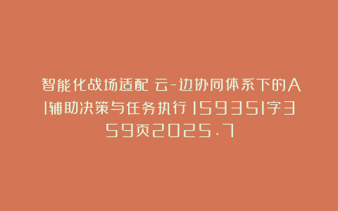 《智能化战场适配：云-边协同体系下的AI辅助决策与任务执行》159351字359页2025.7