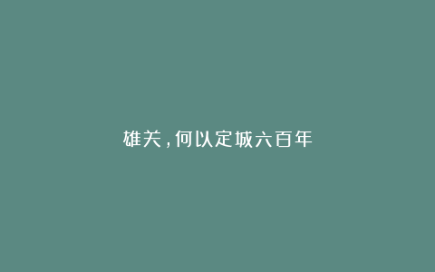 雄关，何以定城六百年