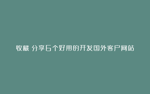 收藏！分享6个好用的开发国外客户网站