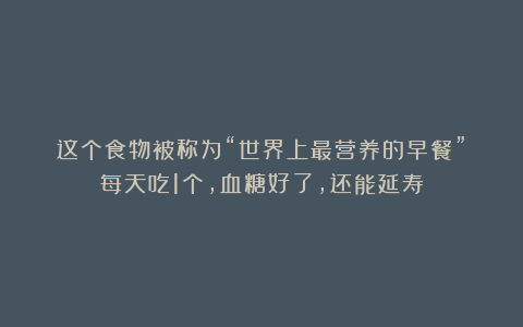这个食物被称为“世界上最营养的早餐”！每天吃1个，血糖好了，还能延寿