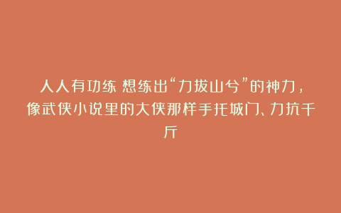 人人有功练：想练出“力拔山兮”的神力，像武侠小说里的大侠那样手托城门、力抗千斤？