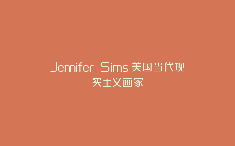 Jennifer Sims：美国当代现实主义画家
