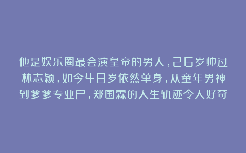 他是娱乐圈最会演皇帝的男人,26岁帅过林志颖,如今48岁依然单身,从童年男神到爹爹专业户,郑国霖的人生轨迹令人好奇