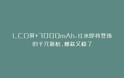 LCD屏+7000mAh，红米即将登场的千元新机，爆款又稳了