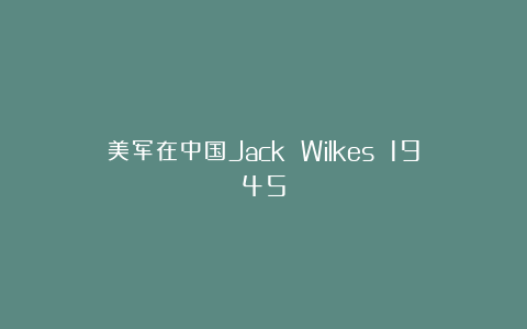 美军在中国Jack Wilkes 1945