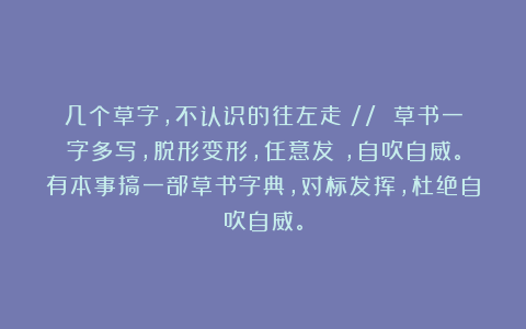 几个草字，不认识的往左走！// 草书一字多写，脱形变形，任意发揮，自吹自威。有本事搞一部草书字典，对标发挥，杜绝自吹自威。