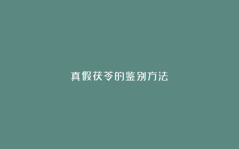 真假茯苓的鉴别方法