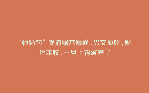 “师姑钓”：晚清骗术巅峰，男女通吃，财色兼收，一旦上钩就完了