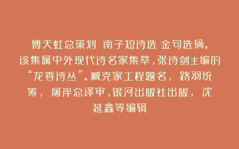 傅天虹总策划：《南子短诗选》金句选摘。该集属中外现代诗名家集萃，张诗剑主编的“龙香诗丛”。臧克家工程题名， 路羽统筹， 屠岸总译审，银河出版社出版， 沈延鑫等编辑
