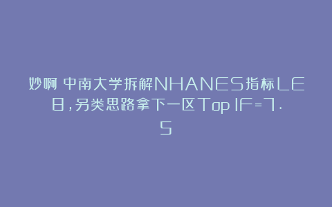 妙啊！中南大学拆解NHANES指标LE8，另类思路拿下一区Top（IF=7.5）