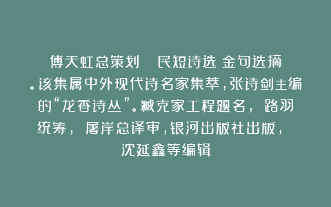 傅天虹总策划：《陳積民短诗选》金句选摘。该集属中外现代诗名家集萃，张诗剑主编的“龙香诗丛”。臧克家工程题名， 路羽统筹， 屠岸总译审，银河出版社出版， 沈延鑫等编辑