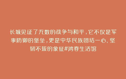 长城见证了无数的战争与和平，它不仅是军事防御的堡垒，更是中华民族团结一心、坚韧不拔的象征#鸿春生活馆