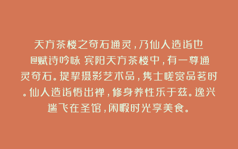 《天方茶楼之奇石通灵，乃仙人造诣也！》（@赋诗吟咏：宾阳天方茶楼中，有一尊通灵奇石。提挈摄影艺术品，隽士嗟赏品茗时。仙人造诣悟出禅，修身养性乐于兹。逸兴遄飞在圣馆，闲暇时光享美食。）
