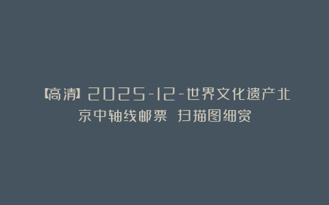 【高清】2025-12-世界文化遗产北京中轴线邮票 扫描图细赏