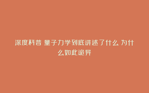 深度科普：量子力学到底讲述了什么？为什么如此诡异？