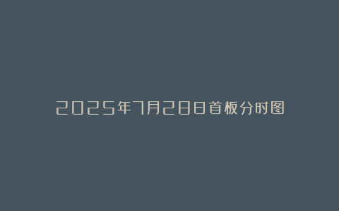 2025年7月28日首板分时图