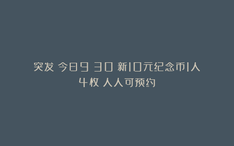 突发！今日9：30！新10元纪念币1人4枚！人人可预约！