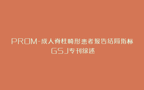 PROM-成人脊柱畸形患者报告结局指标｜GSJ专刊综述