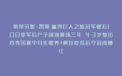斯蒂芬妮·凯斯：赢得巨人之旅冠军硬石100亚军后产子阔别赛场三年 43岁复出首秀因赛中母乳喂养+疯狂吃瓜后夺冠而爆红