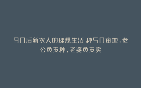 90后新农人的理想生活：种50亩地，老公负责种，老婆负责卖