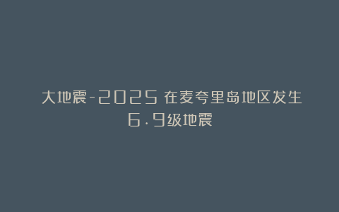 《大地震-2025》在麦夸里岛地区发生6.9级地震