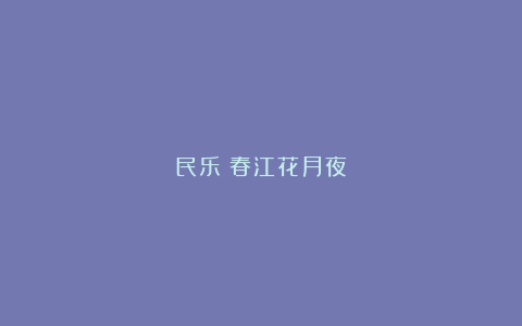 民乐丨春江花月夜