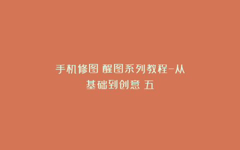 手机修图｜醒图系列教程–从基础到创意（五）