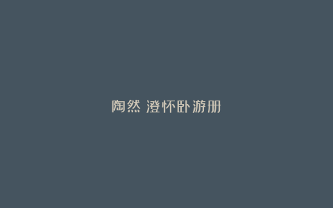 陶然：澄怀卧游册
