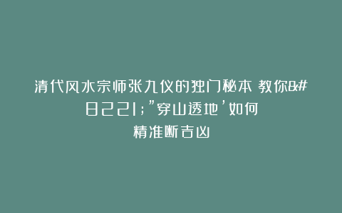 清代风水宗师张九仪的独门秘本：教你””穿山透地’如何精准断吉凶