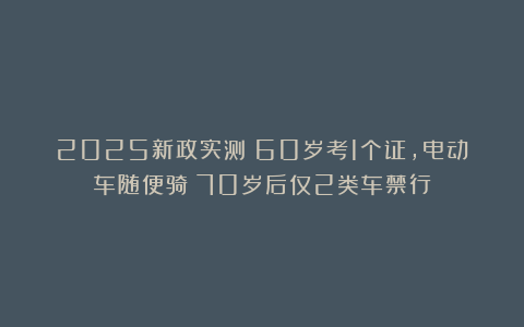 2025新政实测:60岁考1个证,电动车随便骑!70岁后仅2类车禁行