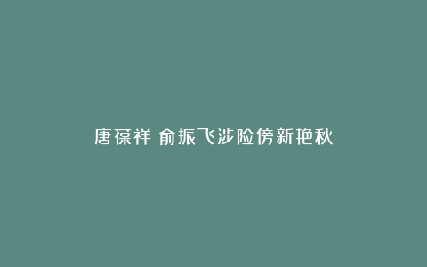 唐葆祥：俞振飞涉险傍新艳秋