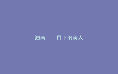 油画——月下的美人