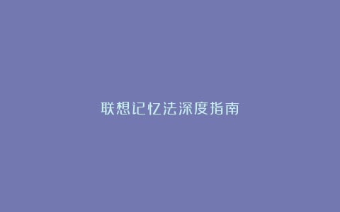 联想记忆法深度指南